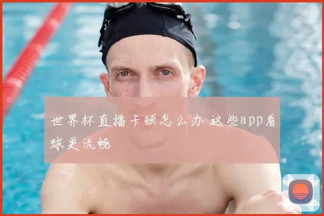 世界杯直播卡顿怎么办 这些app看球更流畅