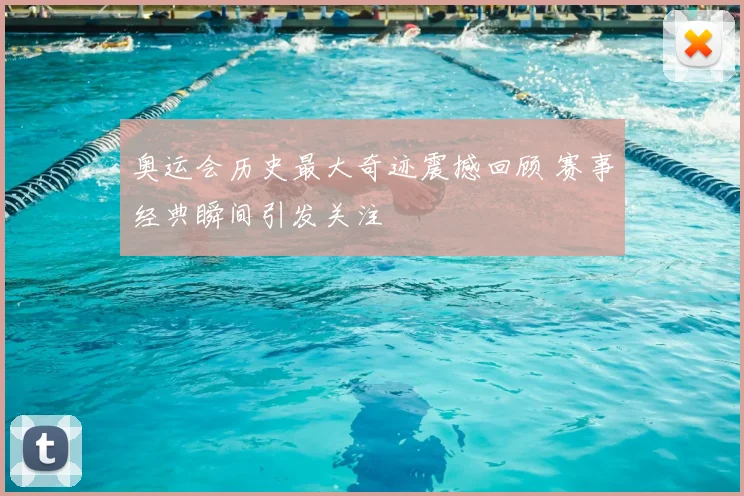 奥运会历史最大奇迹震撼回顾 赛事经典瞬间引发关注