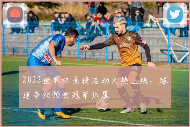 2022世界杯竞猜活动火热上线,球迷争相预测冠军归属