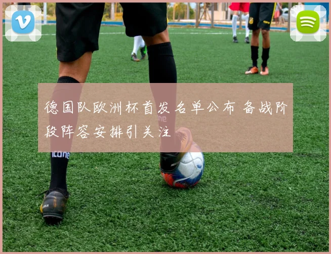 德国队欧洲杯首发名单公布 备战阶段阵容安排引关注