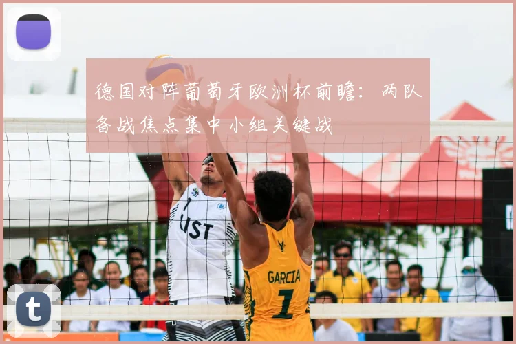 德国对阵葡萄牙欧洲杯前瞻:两队备战焦点集中小组关键战