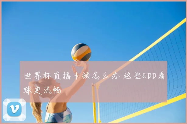 世界杯直播卡顿怎么办 这些app看球更流畅