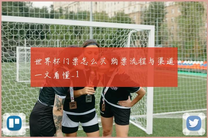 世界杯门票怎么买 购票流程与渠道一文看懂_1