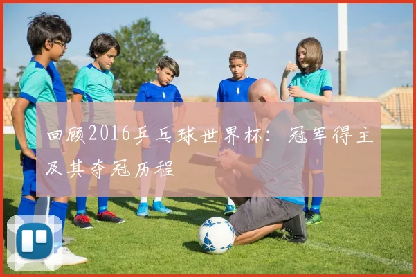 回顾2016乒乓球世界杯:冠军得主及其夺冠历程