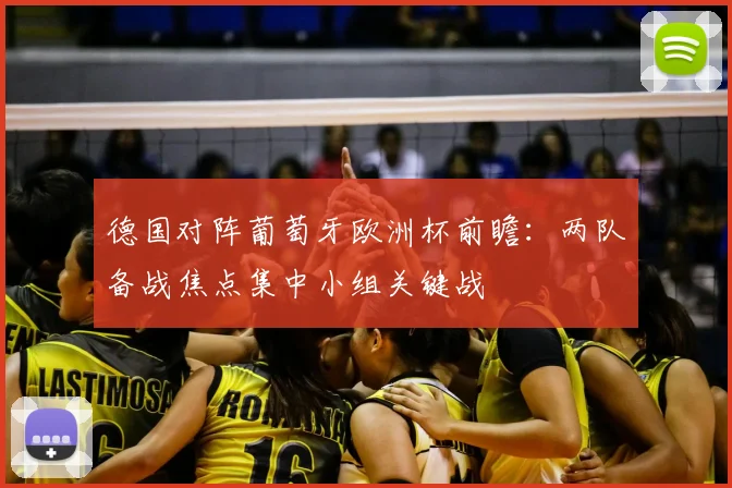 德国对阵葡萄牙欧洲杯前瞻:两队备战焦点集中小组关键战