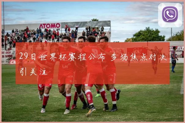 29日世界杯赛程公布 多场焦点对决引关注