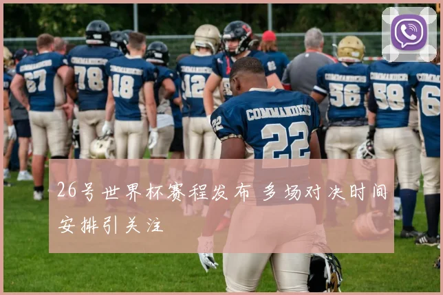 26号世界杯赛程发布 多场对决时间安排引关注