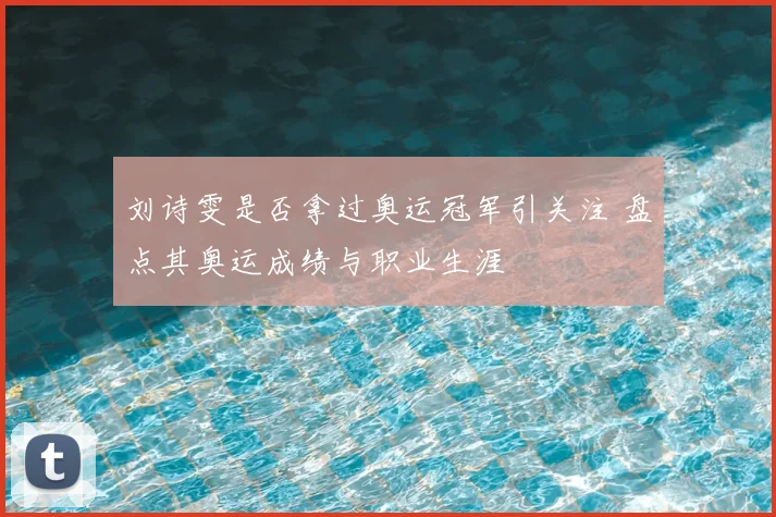 刘诗雯是否拿过奥运冠军引关注 盘点其奥运成绩与职业生涯