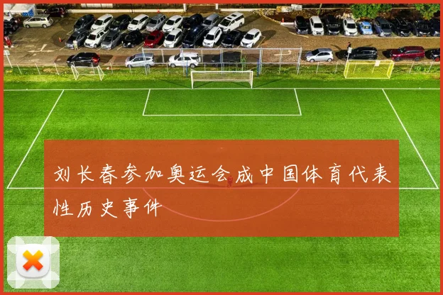刘长春参加奥运会成中国体育代表性历史事件