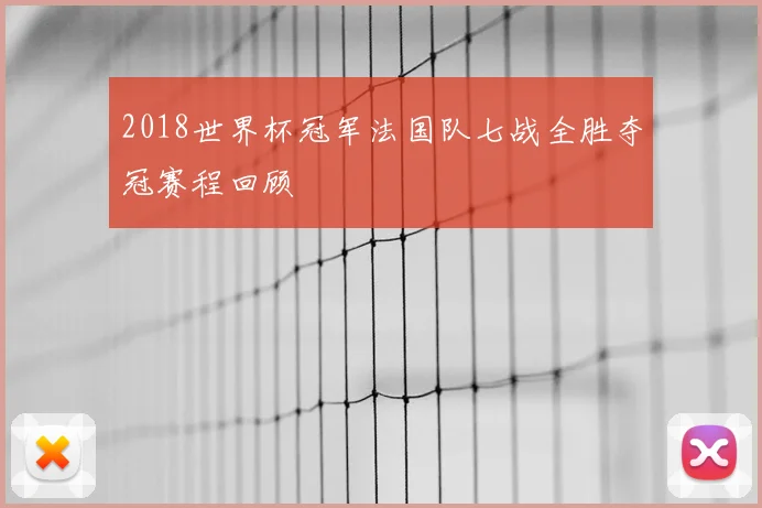 2018世界杯冠军法国队七战全胜夺冠赛程回顾
