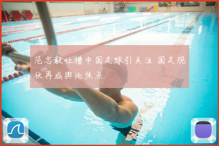 范志毅吐槽中国足球引关注 国足现状再成舆论焦点