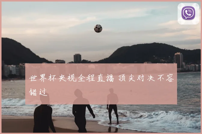 世界杯央视全程直播 顶尖对决不容错过