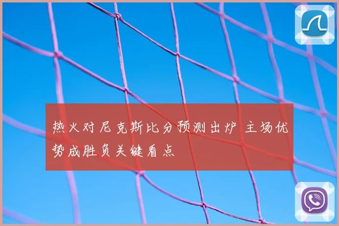 热火对尼克斯比分预测出炉 主场优势成胜负关键看点