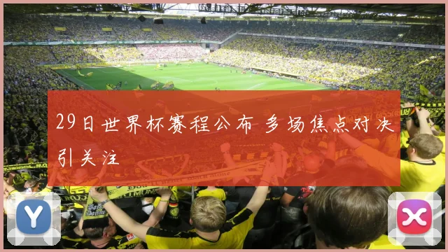 29日世界杯赛程公布 多场焦点对决引关注