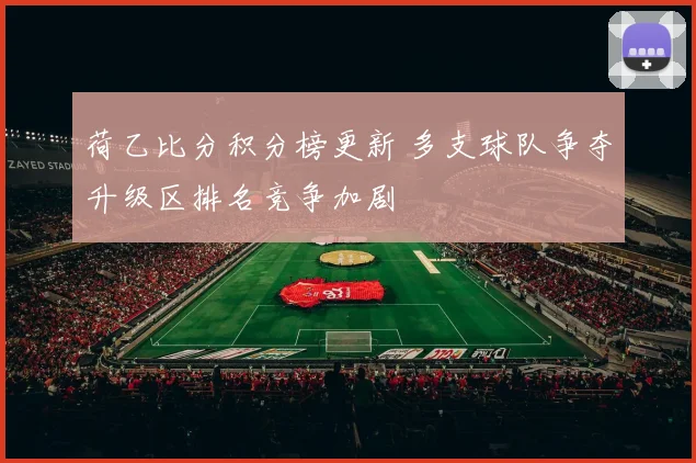 荷乙比分积分榜更新 多支球队争夺升级区排名竞争加剧