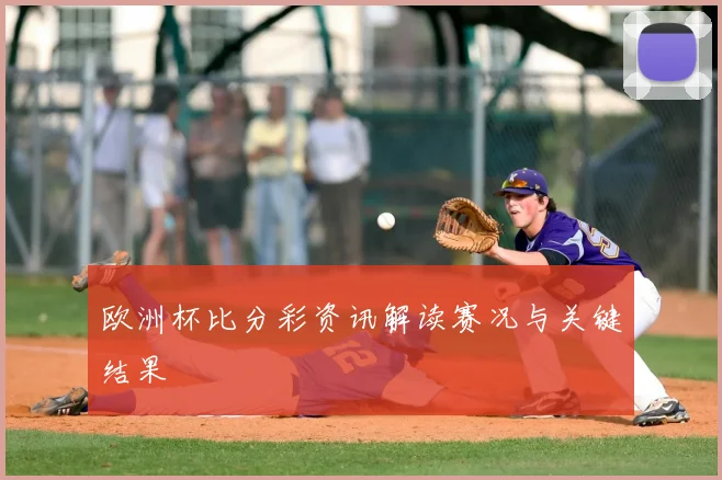 欧洲杯比分彩资讯解读赛况与关键结果