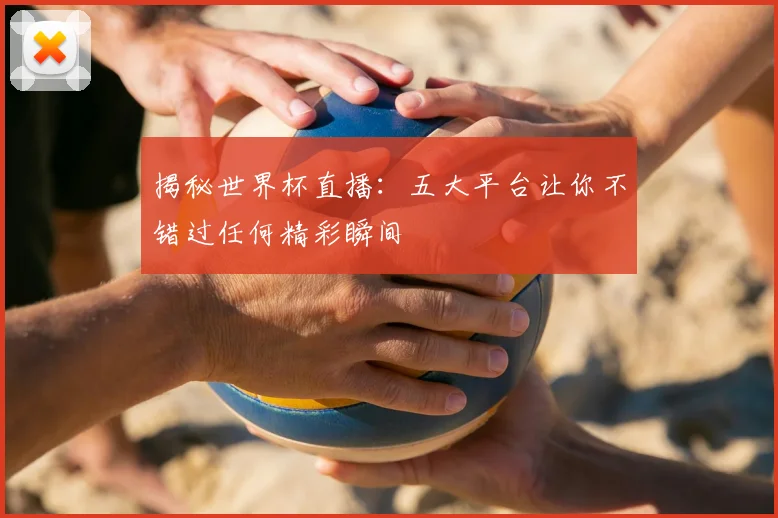 揭秘世界杯直播：五大平台让你不错过任何精彩瞬间