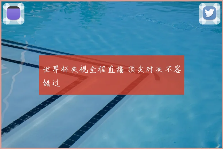 世界杯央视全程直播 顶尖对决不容错过