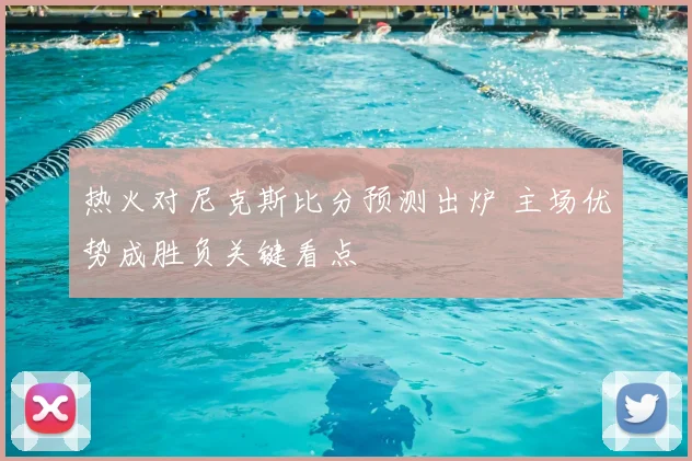 热火对尼克斯比分预测出炉 主场优势成胜负关键看点