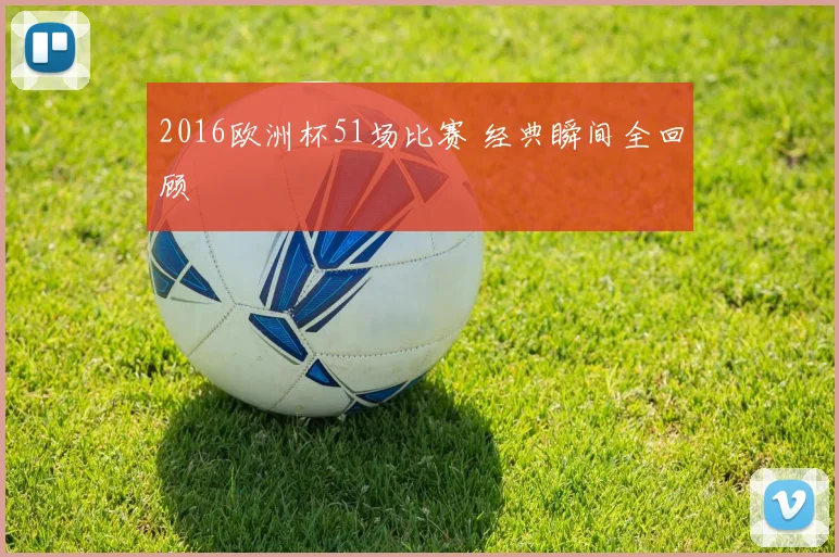 2016欧洲杯51场比赛 经典瞬间全回顾