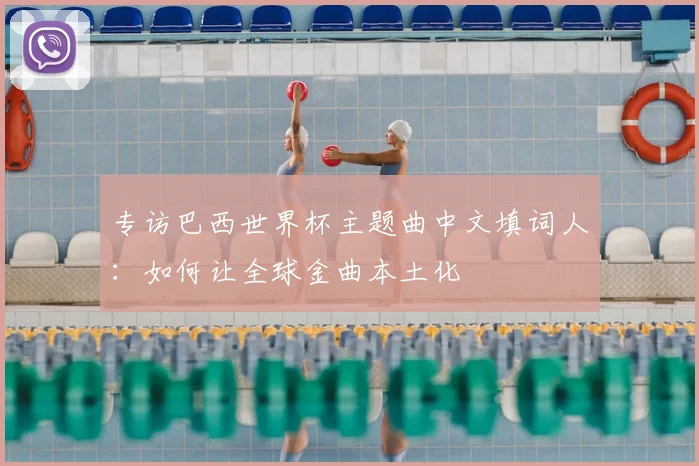 专访巴西世界杯主题曲中文填词人:如何让全球金曲本土化