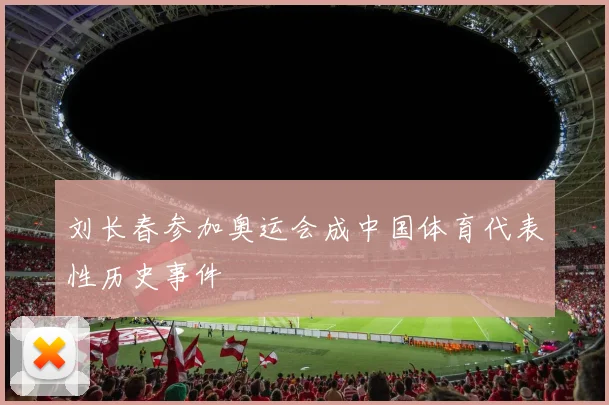 刘长春参加奥运会成中国体育代表性历史事件