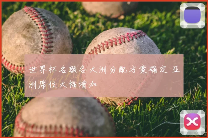 世界杯名额各大洲分配方案确定 亚洲席位大幅增加