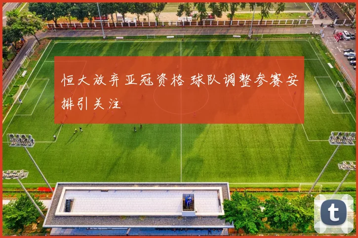 恒大放弃亚冠资格 球队调整参赛安排引关注