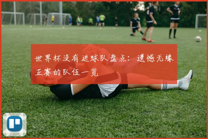 世界杯没有进球队盘点：遗憾无缘正赛的队伍一览