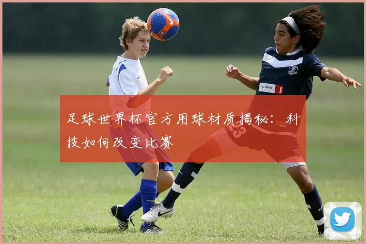 足球世界杯官方用球材质揭秘：科技如何改变比赛