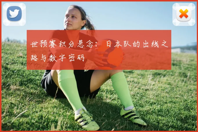 世预赛积分悬念：日本队的出线之路与数字密码