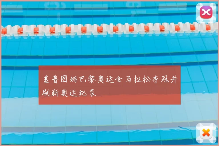 基普图姆巴黎奥运会马拉松夺冠并刷新奥运纪录