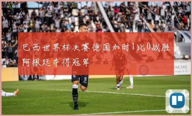 巴西世界杯决赛德国加时1比0战胜阿根廷夺得冠军