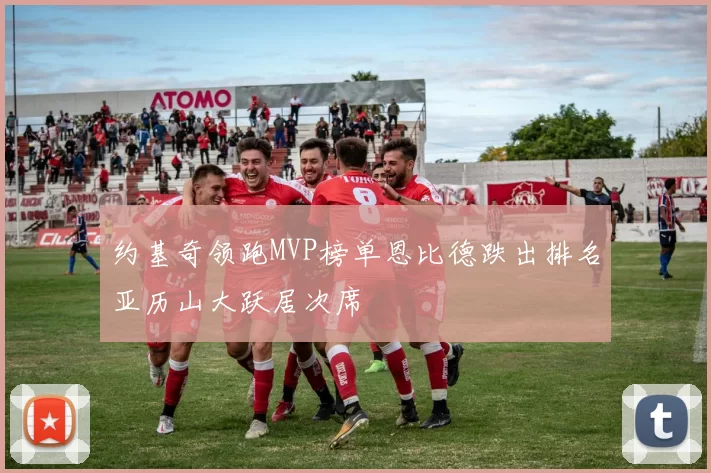 约基奇领跑MVP榜单恩比德跌出排名亚历山大跃居次席