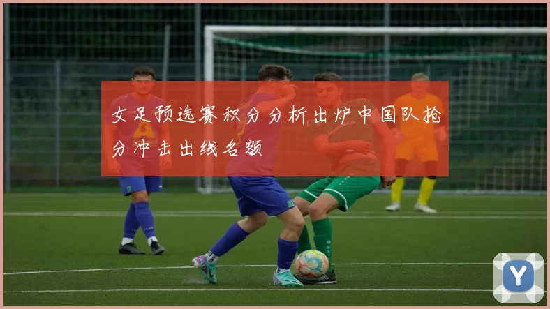 女足预选赛积分分析出炉中国队抢分冲击出线名额