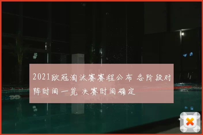 2021欧冠淘汰赛赛程公布 各阶段对阵时间一览 决赛时间确定