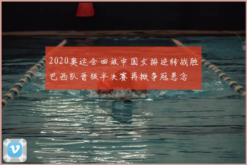2020奥运会回放中国女排逆转战胜巴西队晋级半决赛再掀争冠悬念