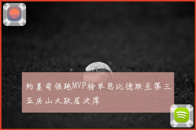 约基奇领跑MVP榜单恩比德跌至第三亚历山大跃居次席