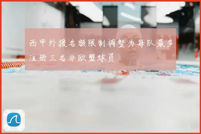 西甲外援名额限制调整为每队最多注册三名非欧盟球员