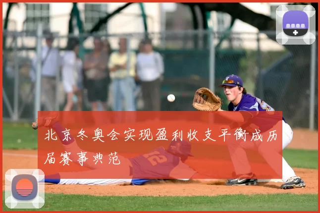 北京冬奥会实现盈利收支平衡成历届赛事典范