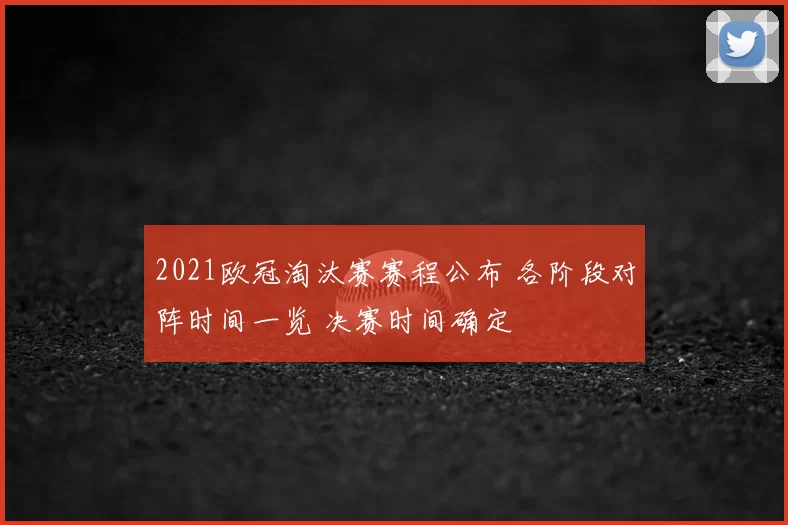 2021欧冠淘汰赛赛程公布 各阶段对阵时间一览 决赛时间确定