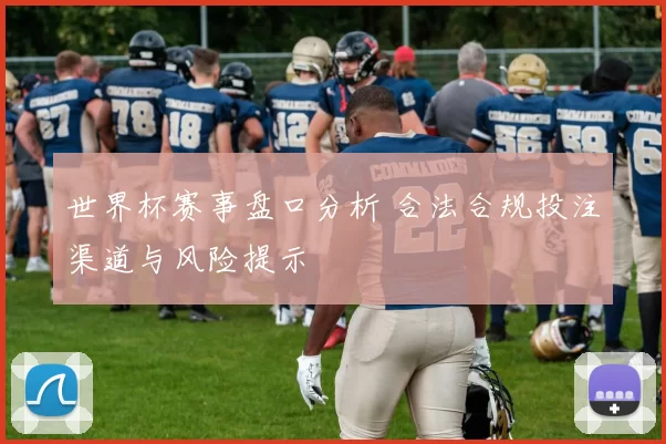 世界杯赛事盘口分析 合法合规投注渠道与风险提示