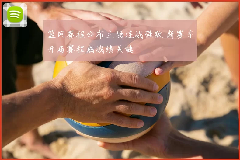 篮网赛程公布主场连战强敌 新赛季开局赛程成战绩关键