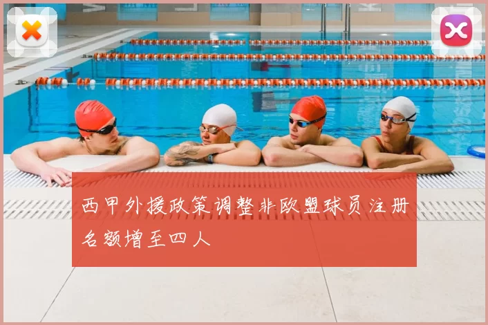 西甲外援政策调整非欧盟球员注册名额增至四人