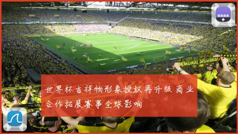 世界杯吉祥物形象授权再升级 商业合作拓展赛事全球影响