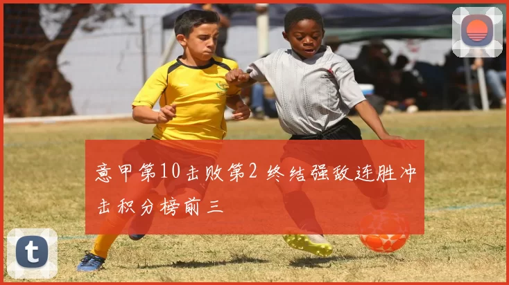 意甲第10击败第2 终结强敌连胜冲击积分榜前三
