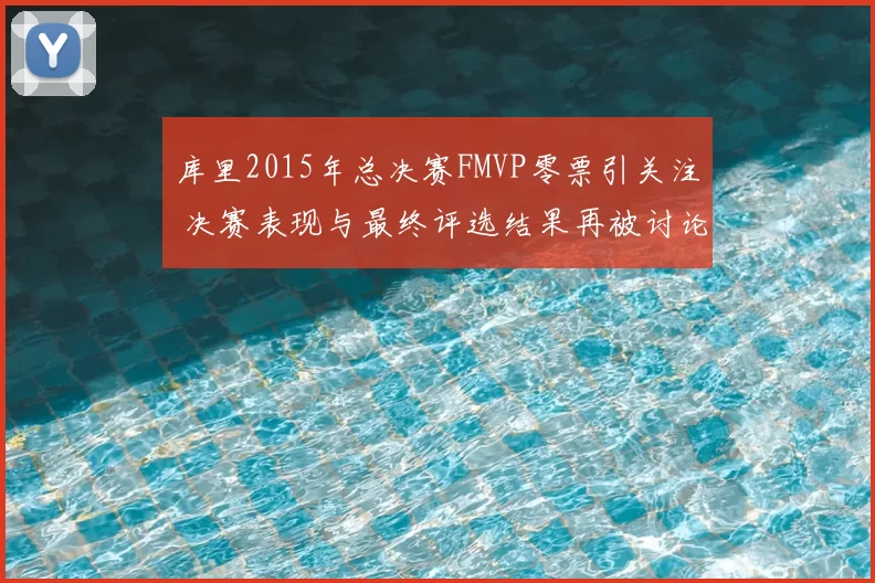 库里2015年总决赛FMVP零票引关注 决赛表现与最终评选结果再被讨论