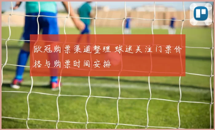 欧冠购票渠道整理 球迷关注门票价格与购票时间安排