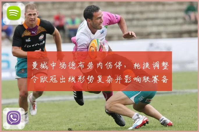 曼城中场德布劳内伤停,轮换调整令欧冠出线形势复杂并影响联赛备战节奏