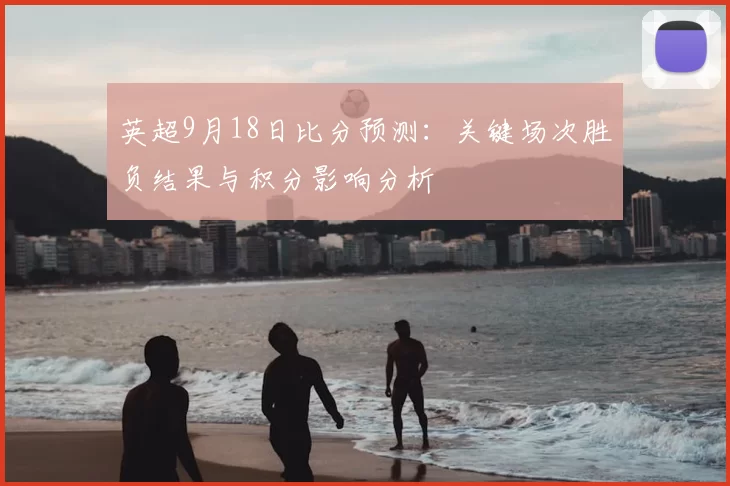 英超9月18日比分预测:关键场次胜负结果与积分影响分析